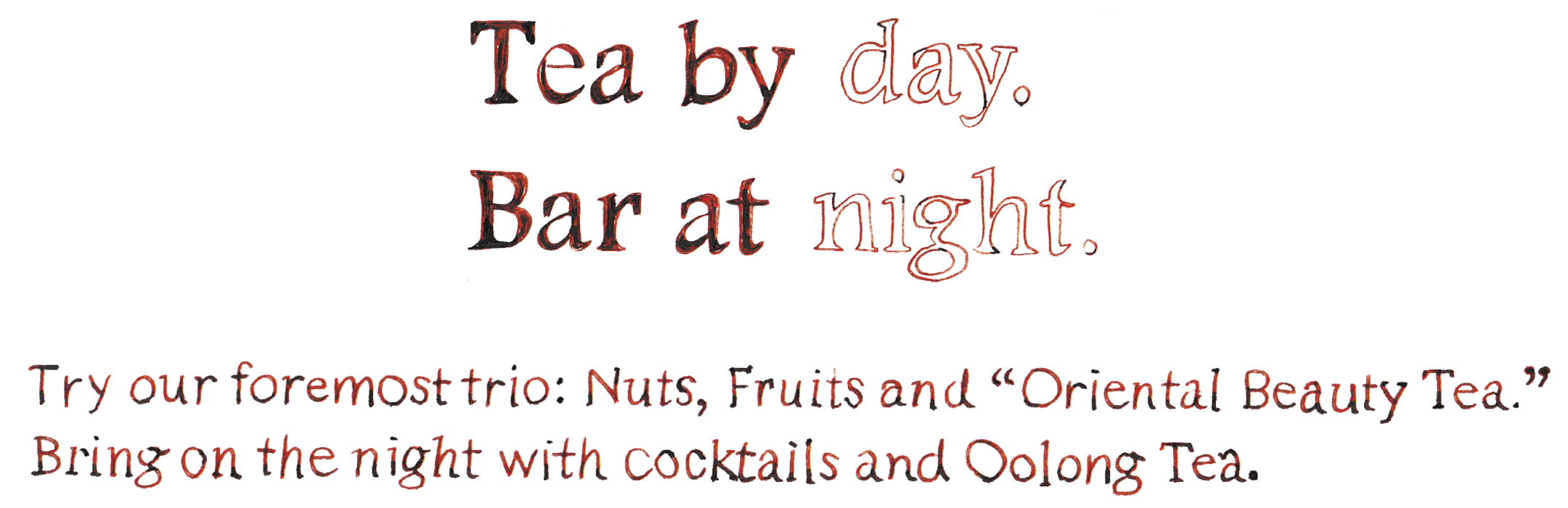 Tea by day. Bar at night. Try our for most trio: Fruits and Oriental beauty Tea. Bring on the night with cooktails and Oolong Tea.