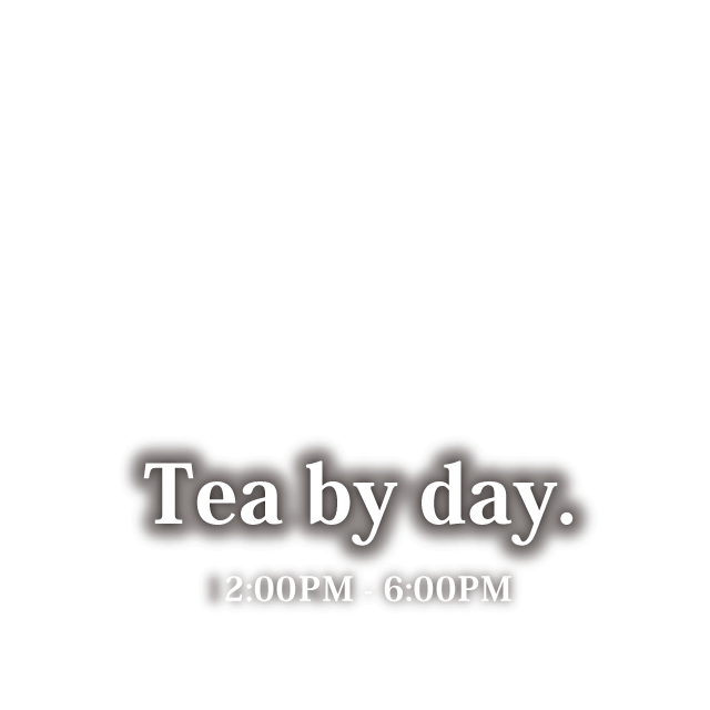 Tea by day. 2:00PM - 6:00PM